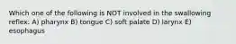 Which one of the following is NOT involved in the swallowing reflex: A) pharynx B) tongue C) soft palate D) larynx E) esophagus
