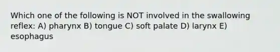 Which one of the following is NOT involved in the swallowing reflex: A) pharynx B) tongue C) soft palate D) larynx E) esophagus