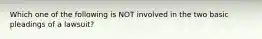 Which one of the following is NOT involved in the two basic pleadings of a lawsuit?