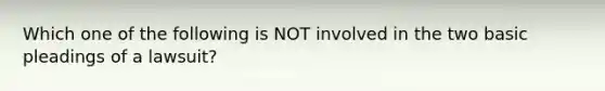 Which one of the following is NOT involved in the two basic pleadings of a lawsuit?