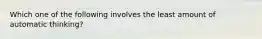 Which one of the following involves the least amount of automatic thinking?