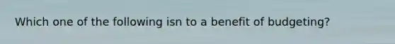 Which one of the following isn to a benefit of budgeting?