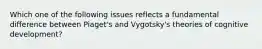 Which one of the following issues reflects a fundamental difference between Piaget's and Vygotsky's theories of cognitive development?