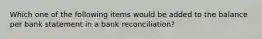 Which one of the following items would be added to the balance per bank statement in a bank reconciliation?