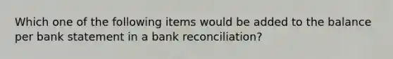 Which one of the following items would be added to the balance per bank statement in a bank reconciliation?