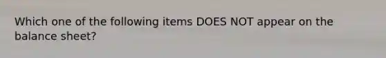 Which one of the following items DOES NOT appear on the balance sheet?