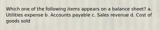 Which one of the following items appears on a balance sheet? a. Utilities expense b. Accounts payable c. Sales revenue d. Cost of goods sold