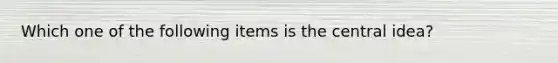 Which one of the following items is the central idea?