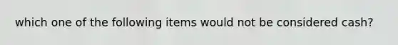 which one of the following items would not be considered cash?