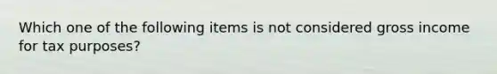 Which one of the following items is not considered gross income for tax purposes?