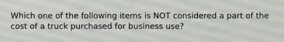 Which one of the following items is NOT considered a part of the cost of a truck purchased for business use?