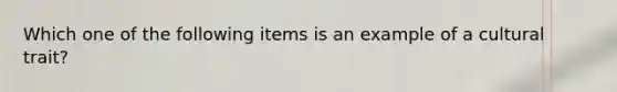 Which one of the following items is an example of a cultural trait?