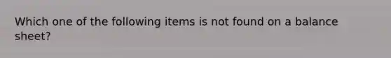 Which one of the following items is not found on a balance sheet?