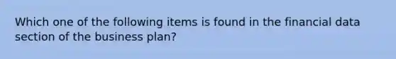 Which one of the following items is found in the financial data section of the business plan?