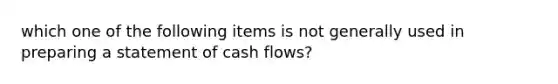 which one of the following items is not generally used in preparing a statement of cash flows?