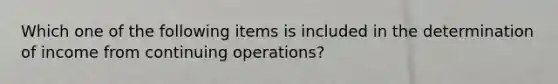 Which one of the following items is included in the determination of income from continuing operations?