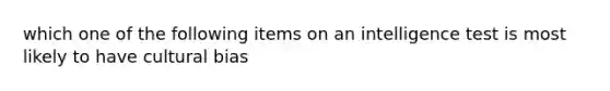 which one of the following items on an intelligence test is most likely to have cultural bias