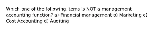 Which one of the following items is NOT a management accounting function? a) Financial management b) Marketing c) Cost Accounting d) Auditing