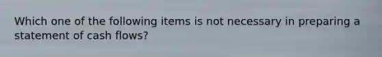 Which one of the following items is not necessary in preparing a statement of cash flows?