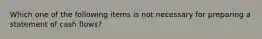 Which one of the following items is not necessary for preparing a statement of cash flows?