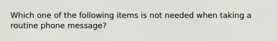 Which one of the following items is not needed when taking a routine phone message?