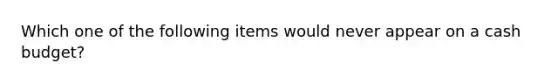 Which one of the following items would never appear on a cash budget?