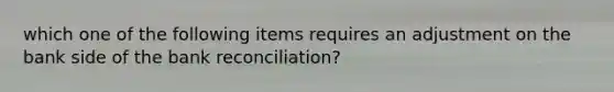 which one of the following items requires an adjustment on the bank side of the bank reconciliation?