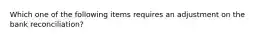 Which one of the following items requires an adjustment on the bank reconciliation?