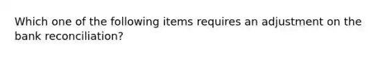 Which one of the following items requires an adjustment on the <a href='https://www.questionai.com/knowledge/kZ6GRlcQH1-bank-reconciliation' class='anchor-knowledge'>bank reconciliation</a>?