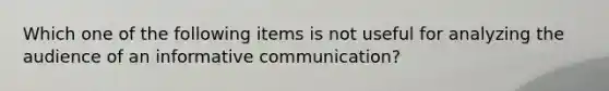 Which one of the following items is not useful for analyzing the audience of an informative communication?