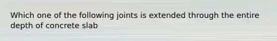 Which one of the following joints is extended through the entire depth of concrete slab