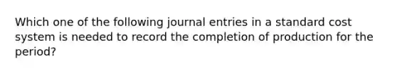 Which one of the following <a href='https://www.questionai.com/knowledge/k7UlY65VeM-journal-entries' class='anchor-knowledge'>journal entries</a> in a standard cost system is needed to record the completion of production for the period?