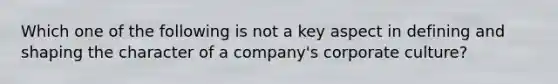 Which one of the following is not a key aspect in defining and shaping the character of a company's corporate culture?