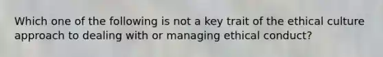 Which one of the following is not a key trait of the ethical culture approach to dealing with or managing ethical conduct?