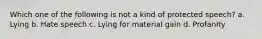 Which one of the following is not a kind of protected speech? a. Lying b. Hate speech c. Lying for material gain d. Profanity