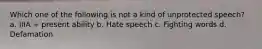 Which one of the following is not a kind of unprotected speech? a. IIIA + present ability b. Hate speech c. Fighting words d. Defamation