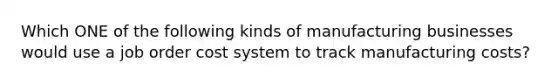 Which ONE of the following kinds of manufacturing businesses would use a job order cost system to track manufacturing costs?