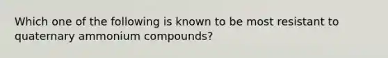 Which one of the following is known to be most resistant to quaternary ammonium compounds?