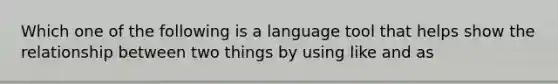 Which one of the following is a language tool that helps show the relationship between two things by using like and as