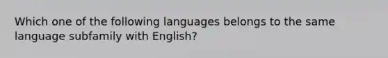 Which one of the following languages belongs to the same language subfamily with English?