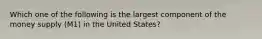 Which one of the following is the largest component of the money supply (M1) in the United States?