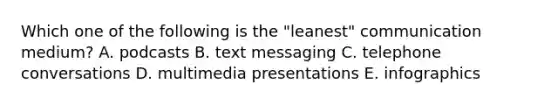 Which one of the following is the "leanest" communication medium? A. podcasts B. text messaging C. telephone conversations D. multimedia presentations E. infographics