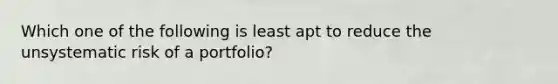 Which one of the following is least apt to reduce the unsystematic risk of a portfolio?