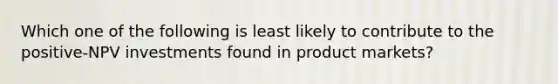 Which one of the following is least likely to contribute to the positive-NPV investments found in product markets?