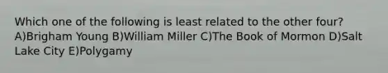 Which one of the following is least related to the other four? A)Brigham Young B)William Miller C)The Book of Mormon D)Salt Lake City E)Polygamy