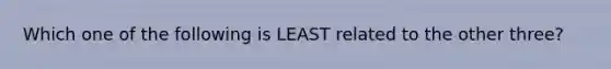 Which one of the following is LEAST related to the other three?