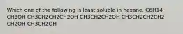 Which one of the following is least soluble in hexane, C6H14 CH3OH CH3CH2CH2CH2OH CH3CH2CH2OH CH3CH2CH2CH2 CH2OH CH3CH2OH