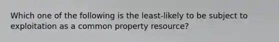 Which one of the following is the least-likely to be subject to exploitation as a common property resource?