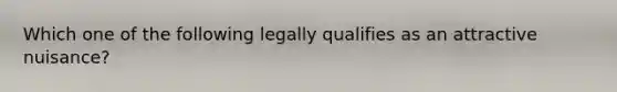 Which one of the following legally qualifies as an attractive nuisance?