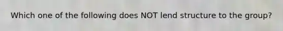 Which one of the following does NOT lend structure to the group?